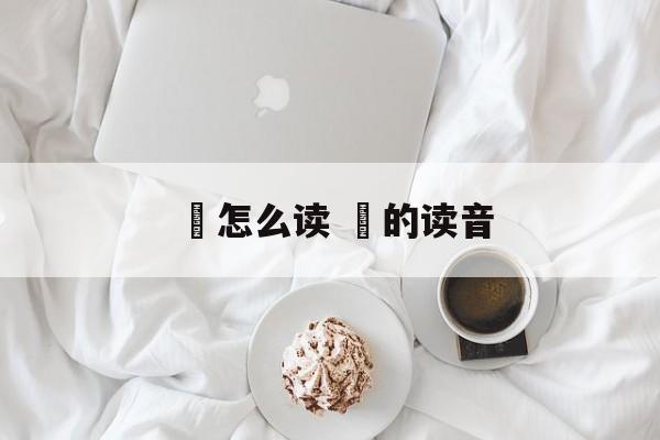 伻怎么读 嚊的读音-第1张图片-