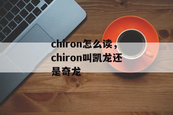 chiron怎么读，chiron叫凯龙还是奇龙-第1张图片-