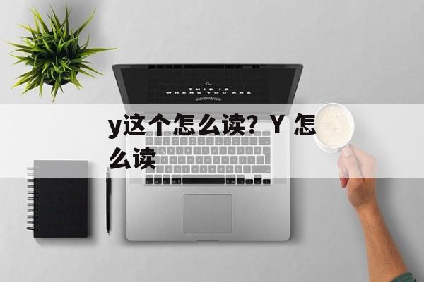 y这个怎么读？Y 怎么读-第1张图片-