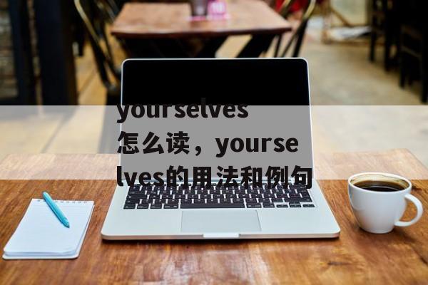 yourselves怎么读，yourselves的用法和例句-第1张图片-