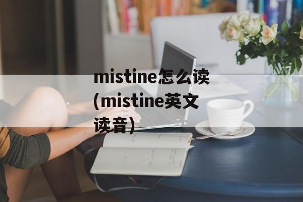 mistine怎么读(mistine英文读音)-第1张图片-