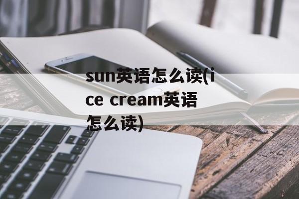 sun英语怎么读(ice cream英语怎么读)-第1张图片-