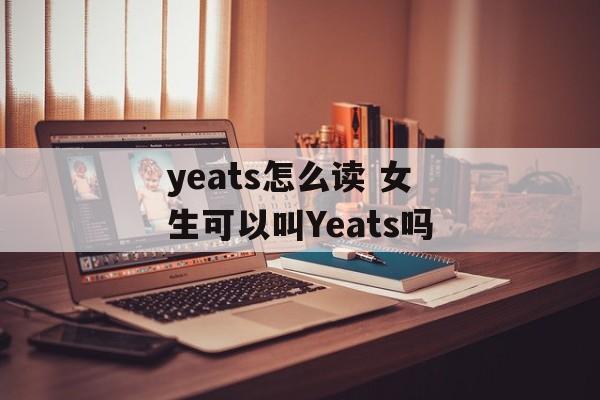 yeats怎么读 女生可以叫Yeats吗-第1张图片-