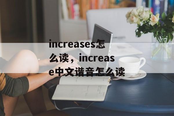 increases怎么读，increase中文谐音怎么读-第1张图片-