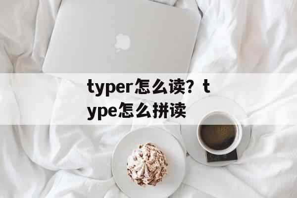 typer怎么读？type怎么拼读-第1张图片-