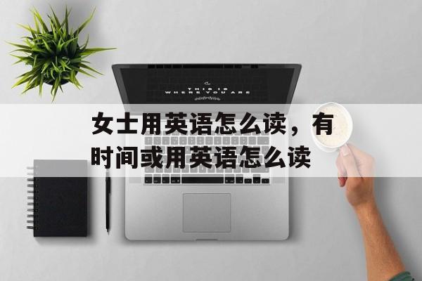 女士用英语怎么读，有时间或用英语怎么读-第1张图片-