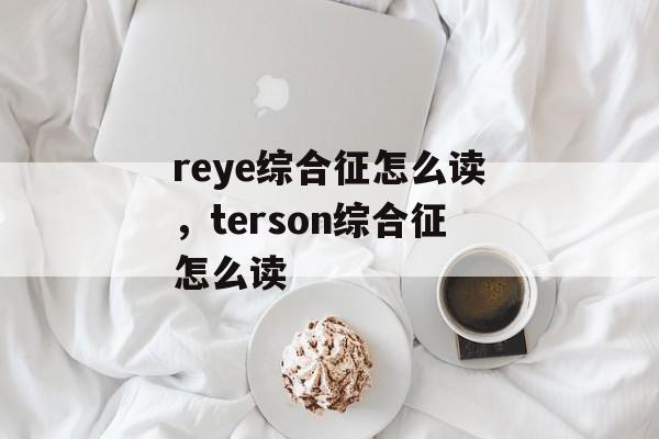 reye综合征怎么读，terson综合征怎么读-第1张图片-