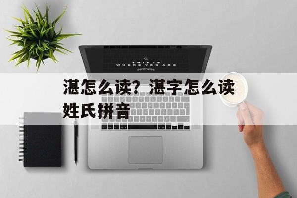 湛怎么读？湛字怎么读姓氏拼音-第1张图片-