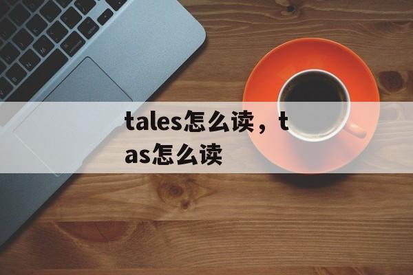 tales怎么读，tas怎么读-第1张图片-