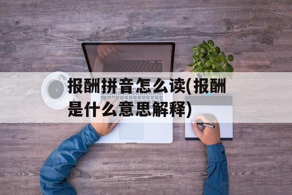 报酬拼音怎么读(报酬是什么意思解释)-第1张图片-
