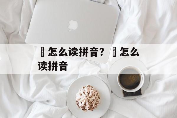 歺怎么读拼音？袛怎么读拼音-第1张图片-