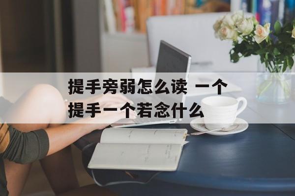 提手旁弱怎么读 一个提手一个若念什么-第1张图片-