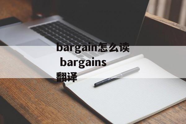bargain怎么读 bargains 翻译-第1张图片-