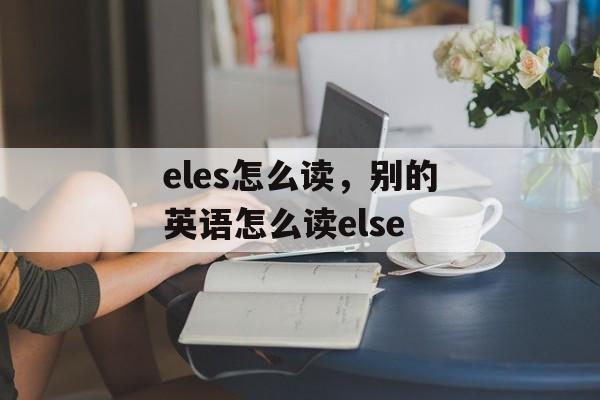 eles怎么读，别的英语怎么读else-第1张图片-