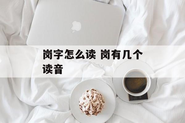 岗字怎么读 岗有几个读音-第1张图片-