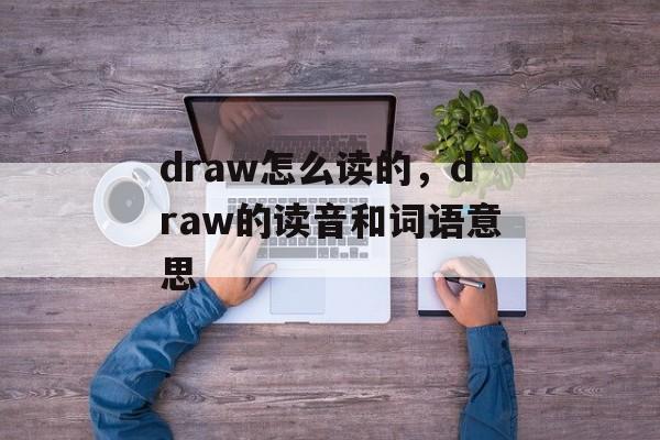 draw怎么读的，draw的读音和词语意思-第1张图片-