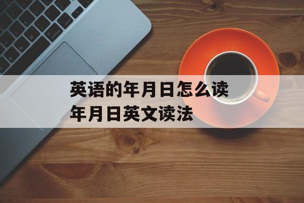 英语的年月日怎么读 年月日英文读法-第1张图片-