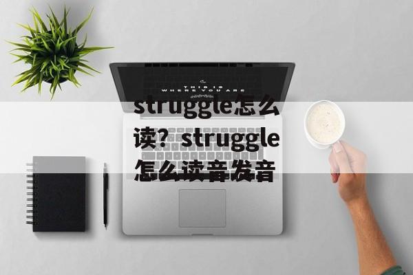 struggle怎么读？struggle怎么读音发音-第1张图片-