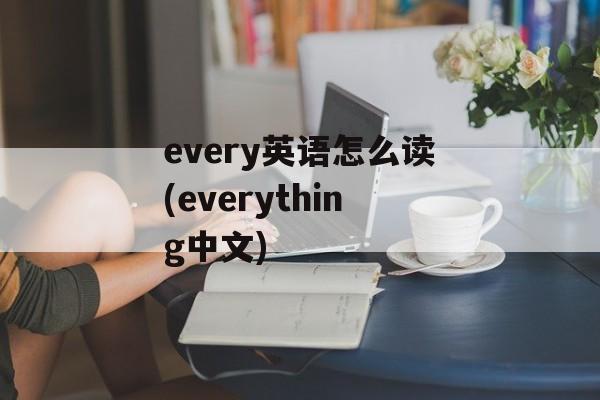 every英语怎么读(everything中文)-第1张图片-