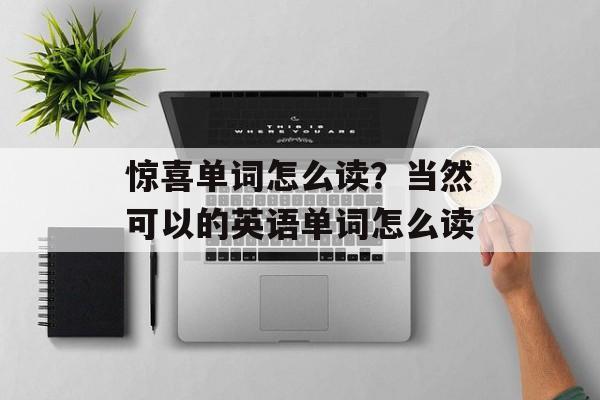 惊喜单词怎么读？当然可以的英语单词怎么读-第1张图片-
