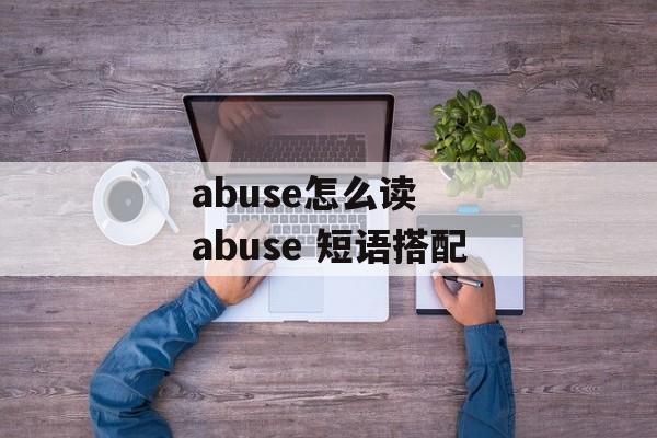 abuse怎么读  abuse 短语搭配-第1张图片-