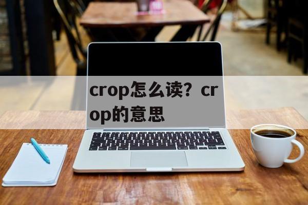 crop怎么读？crop的意思-第1张图片-