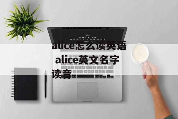 alice怎么读英语 alice英文名字读音-第1张图片-