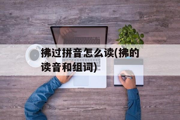 拂过拼音怎么读(拂的读音和组词)-第1张图片-