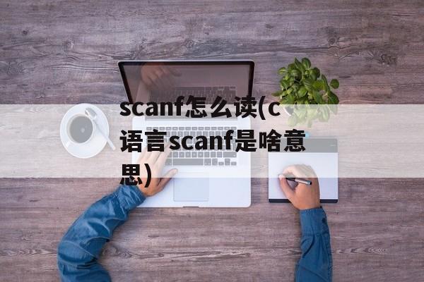 scanf怎么读(c语言scanf是啥意思)-第1张图片-