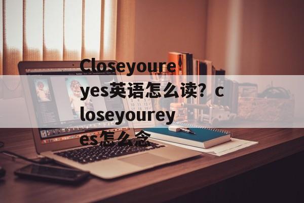 Closeyoureyes英语怎么读？closeyoureyes怎么念-第1张图片-