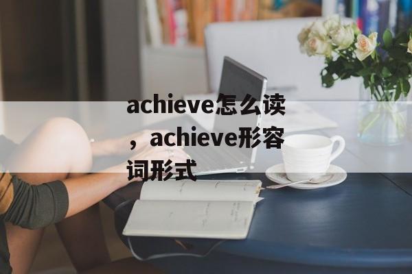achieve怎么读，achieve形容词形式-第1张图片-