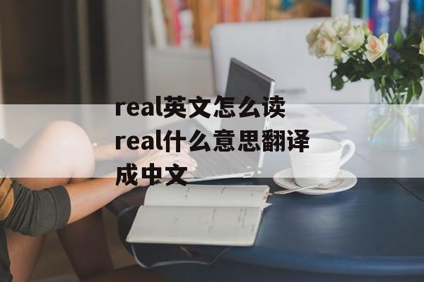 real英文怎么读 real什么意思翻译成中文-第1张图片-