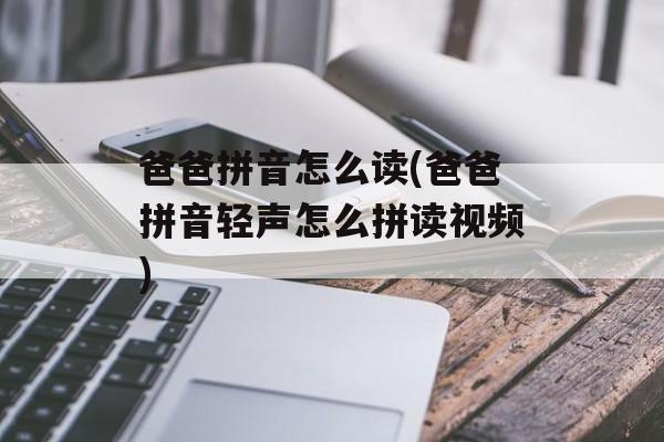 爸爸拼音怎么读(爸爸拼音轻声怎么拼读视频)-第1张图片-