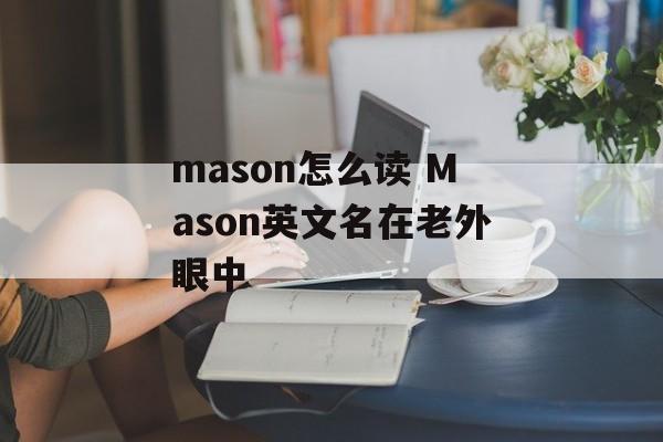 mason怎么读 Mason英文名在老外眼中-第1张图片-