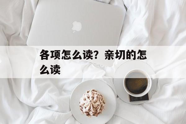 各项怎么读？亲切的怎么读-第1张图片-
