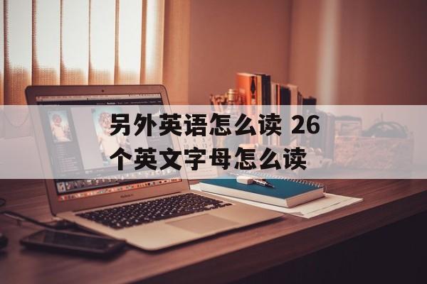 另外英语怎么读 26个英文字母怎么读-第1张图片-
