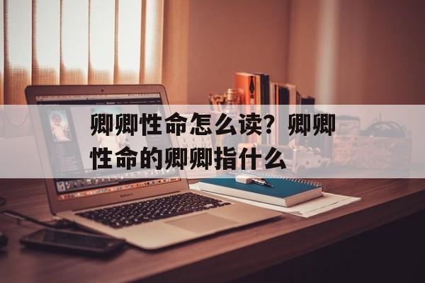卿卿性命怎么读？卿卿性命的卿卿指什么-第1张图片-