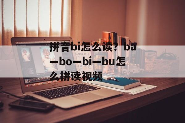 拼音bi怎么读？ba―bo―bi―bu怎么拼读视频-第1张图片-