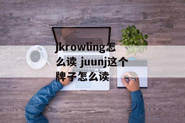 jkrowling怎么读 juunj这个牌子怎么读-第1张图片-