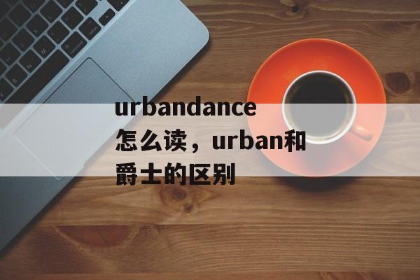 urbandance怎么读，urban和爵士的区别-第1张图片-