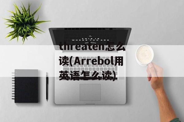 threaten怎么读(Arrebol用英语怎么读)-第1张图片-