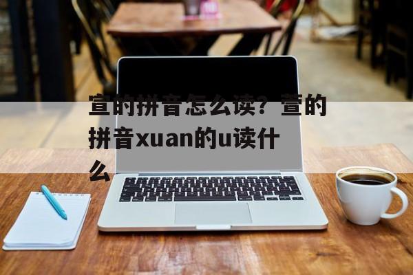 宣的拼音怎么读？萱的拼音xuan的u读什么-第1张图片-