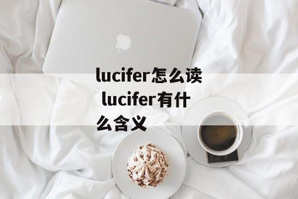 lucifer怎么读 lucifer有什么含义-第1张图片-