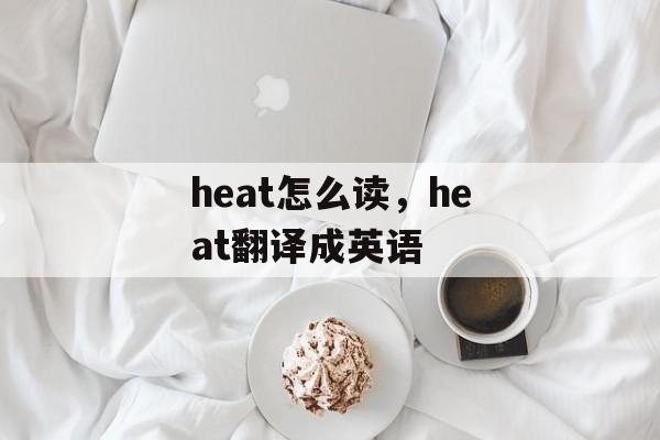 heat怎么读，heat翻译成英语-第1张图片-