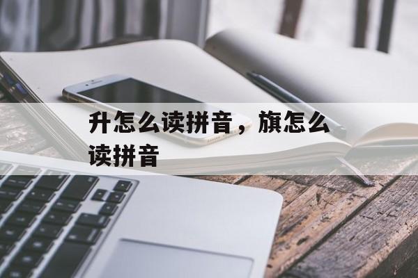 升怎么读拼音，旗怎么读拼音-第1张图片-