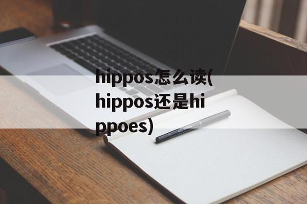 hippos怎么读(hippos还是hippoes)-第1张图片-