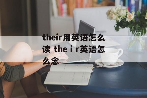 their用英语怎么读 theⅰr英语怎么念-第1张图片-