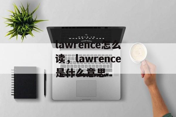 lawrence怎么读，lawrence是什么意思-第1张图片-