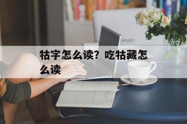 牯字怎么读？吃牯藏怎么读-第1张图片-