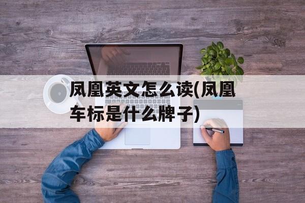 凤凰英文怎么读(凤凰车标是什么牌子)-第1张图片-